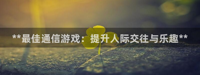 新宝GG创造奇迹：**最佳通信游戏：提升人际交往与乐趣**