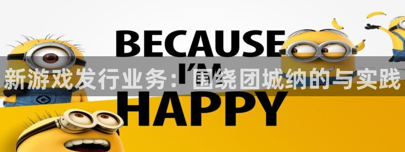 新宝gg一键登录：新游戏发行业务：围绕团城纳的与实践